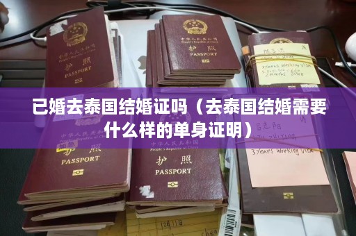 已婚去泰国结婚证吗（去泰国结婚需要什么样的单身证明）