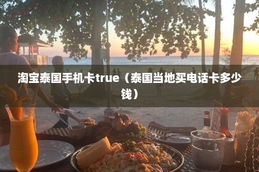 淘宝泰国手机卡true（泰国当地买电话卡多少钱）