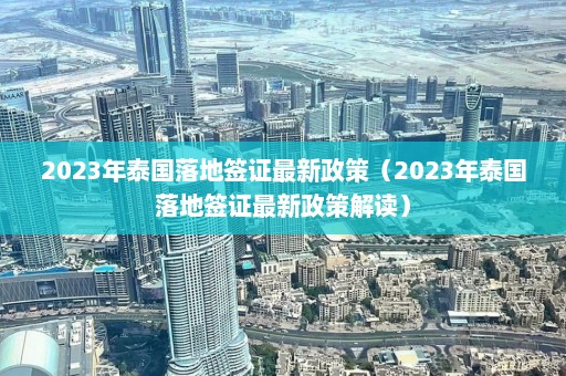 2023年泰国落地签证最新政策（2023年泰国落地签证最新政策解读）