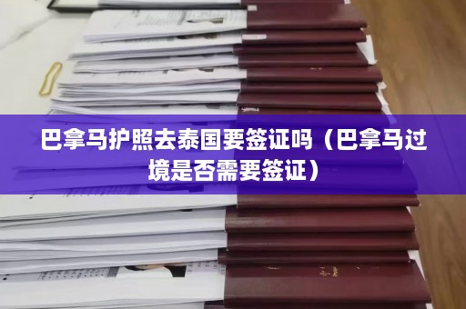 巴拿马护照去泰国要签证吗（巴拿马过境是否需要签证）  第1张