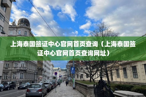 上海泰国签证中心官网首页查询（上海泰国签证中心官网首页查询网址）