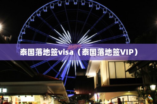 泰国落地签visa（泰国落地签VIP）