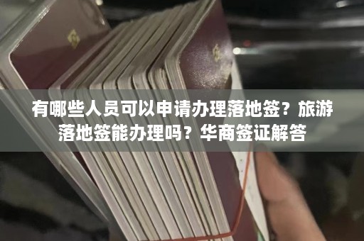 有哪些人员可以申请办理落地签？旅游落地签能办理吗？华商签证解答