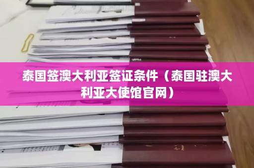 泰国签澳大利亚签证条件（泰国驻澳大利亚大使馆官网）  第1张