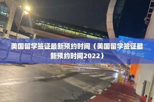 美国留学签证最新预约时间（美国留学签证最新预约时间2022）