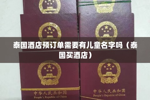 泰国酒店预订单需要有儿童名字吗（泰国买酒店）  第1张