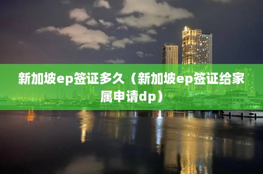 新加坡ep签证多久（新加坡ep签证给家属申请dp）  第1张