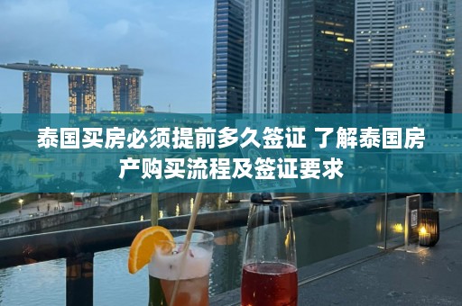 泰国买房必须提前多久签证 了解泰国房产购买流程及签证要求  第1张