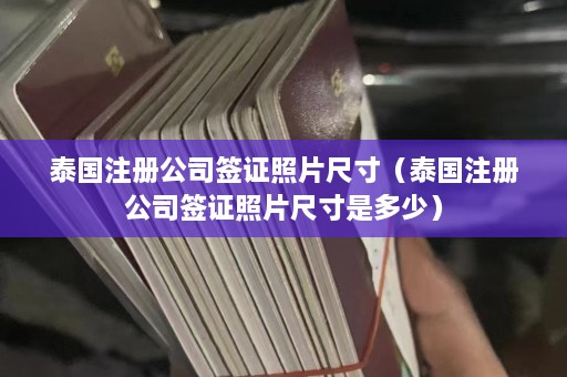 泰国注册公司签证照片尺寸（泰国注册公司签证照片尺寸是多少）