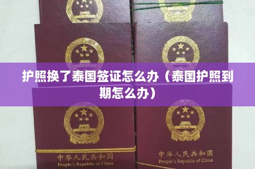 护照换了泰国签证怎么办（泰国护照到期怎么办）  第1张