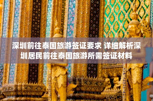 深圳前往泰国旅游签证要求 详细解析深圳居民前往泰国旅游所需签证材料  第1张