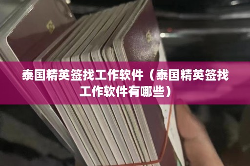 泰国精英签找工作软件（泰国精英签找工作软件有哪些）  第1张