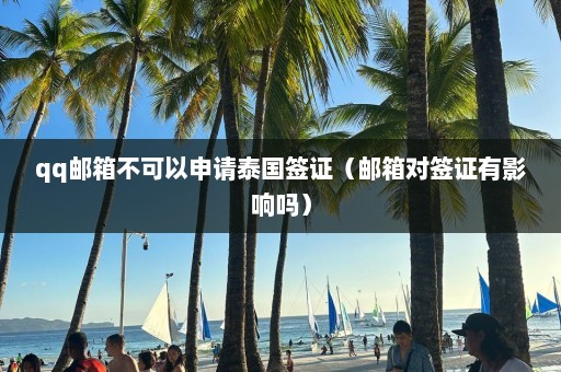 qq邮箱不可以申请泰国签证（邮箱对签证有影响吗）