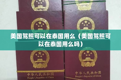 美国驾照可以在泰国用么（美国驾照可以在泰国用么吗）