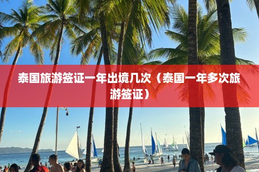 泰国旅游签证一年出境几次（泰国一年多次旅游签证）