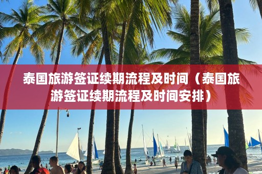 泰国旅游签证续期流程及时间（泰国旅游签证续期流程及时间安排）