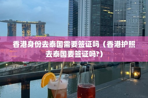 香港身份去泰国需要签证吗（香港护照去泰国要签证吗?）  第1张