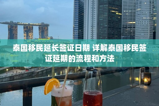 泰国移民延长签证日期 详解泰国移民签证延期的流程和方法  第1张