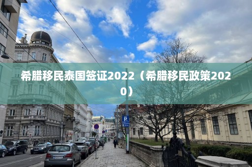 希腊移民泰国签证2022（希腊移民政策2020）