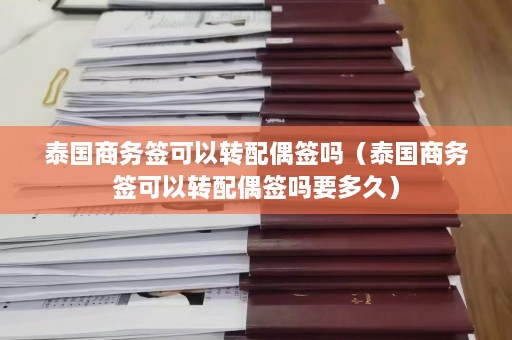 泰国商务签可以转配偶签吗（泰国商务签可以转配偶签吗要多久）  第1张