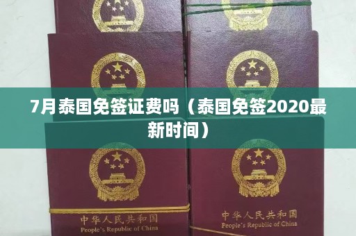 7月泰国免签证费吗（泰国免签2020最新时间）