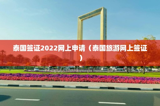 泰国签证2022网上申请（泰国旅游网上签证）  第1张