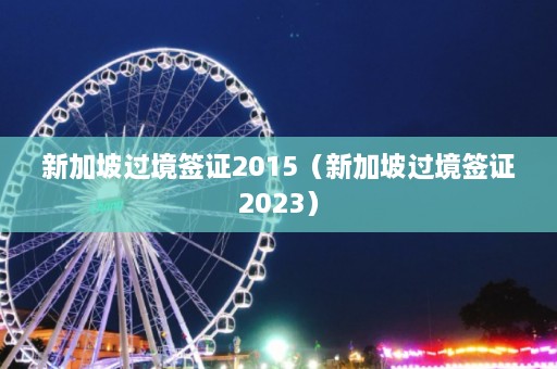 新加坡过境签证2015（新加坡过境签证2023）