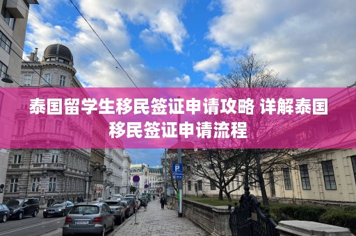 泰国留学生移民签证申请攻略 详解泰国移民签证申请流程  第1张