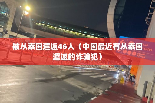 被从泰国遣返46人（中国最近有从泰国遣返的诈骗犯）  第1张