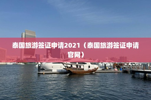 泰国旅游签证申请2021（泰国旅游签证申请官网）