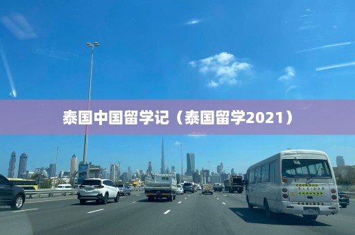 泰国中国留学记（泰国留学2021）