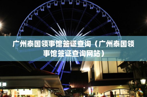 广州泰国领事馆签证查询（广州泰国领事馆签证查询网站）  第1张