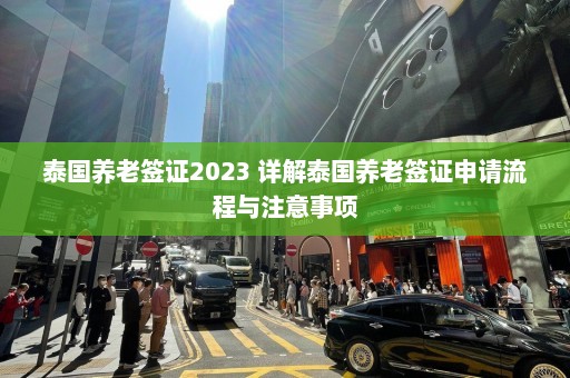 泰国养老签证2023 详解泰国养老签证申请流程与注意事项