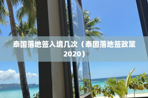 泰国落地签入境几次（泰国落地签政策2020）  第1张