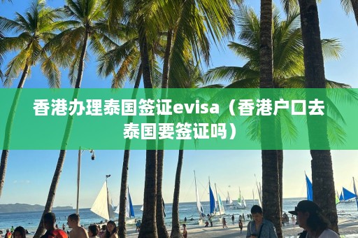 香港办理泰国签证evisa（香港户口去泰国要签证吗）  第1张