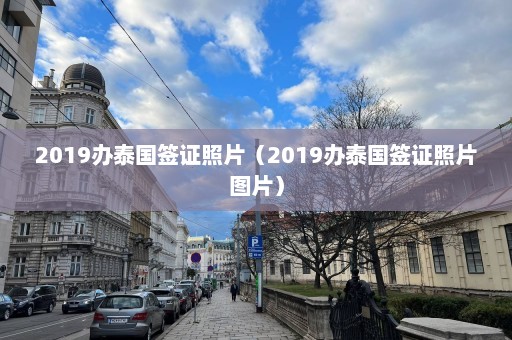 2019办泰国签证照片（2019办泰国签证照片图片）