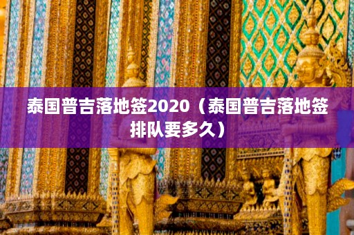 泰国普吉落地签2020（泰国普吉落地签排队要多久）  第1张