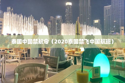 泰国中国禁航令（2020泰国禁飞中国航班）