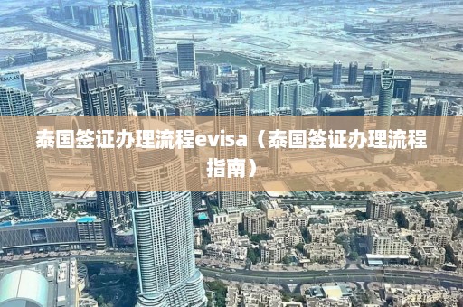 泰国签证办理流程evisa（泰国签证办理流程指南）