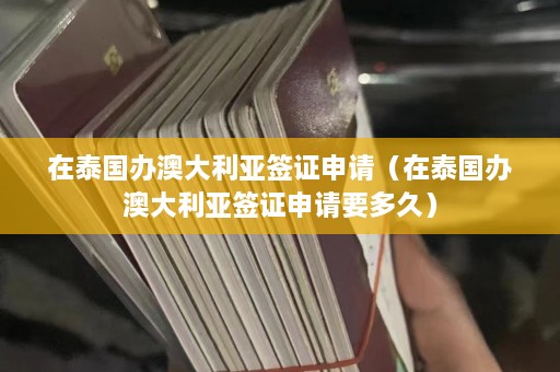 在泰国办澳大利亚签证申请（在泰国办澳大利亚签证申请要多久）  第1张