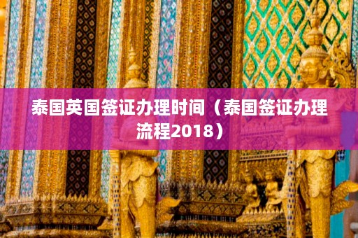 泰国英国签证办理时间（泰国签证办理流程2018）  第1张