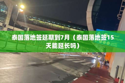 泰国落地签延期到7月（泰国落地签15天能延长吗）  第1张