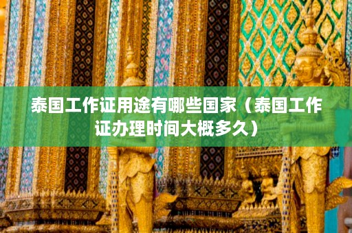 泰国工作证用途有哪些国家（泰国工作证办理时间大概多久）  第1张