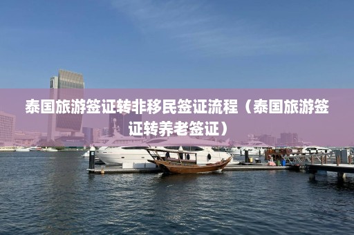 泰国旅游签证转非移民签证流程（泰国旅游签证转养老签证）