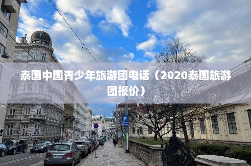 泰国中国青少年旅游团电话（2020泰国旅游团报价）