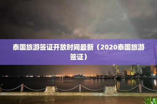 泰国旅游签证开放时间最新（2020泰国旅游签证）