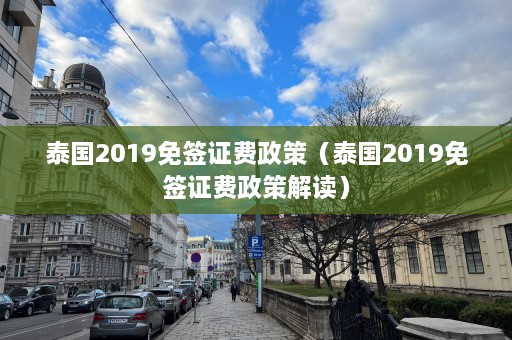 泰国2019免签证费政策（泰国2019免签证费政策解读）  第1张