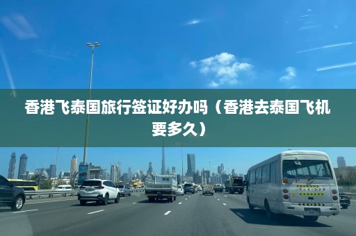 香港飞泰国旅行签证好办吗（香港去泰国飞机要多久）