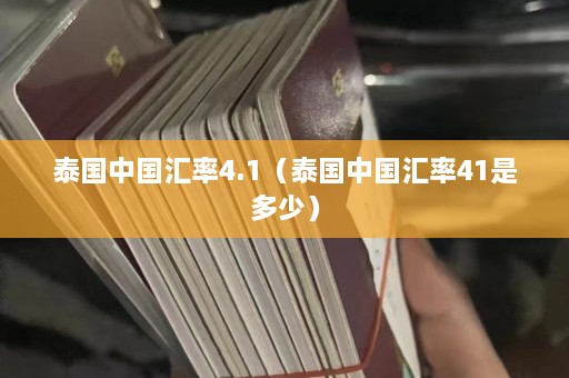 泰国中国汇率4.1（泰国中国汇率41是多少）