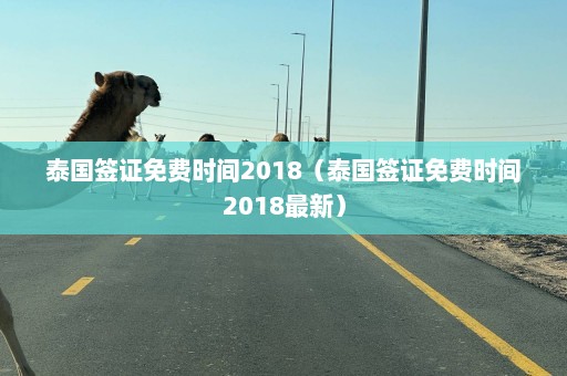 泰国签证免费时间2018（泰国签证免费时间2018最新）